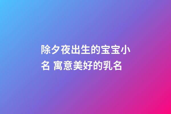 除夕夜出生的宝宝小名 寓意美好的乳名